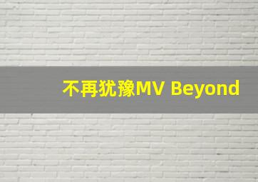 不再犹豫MV Beyond